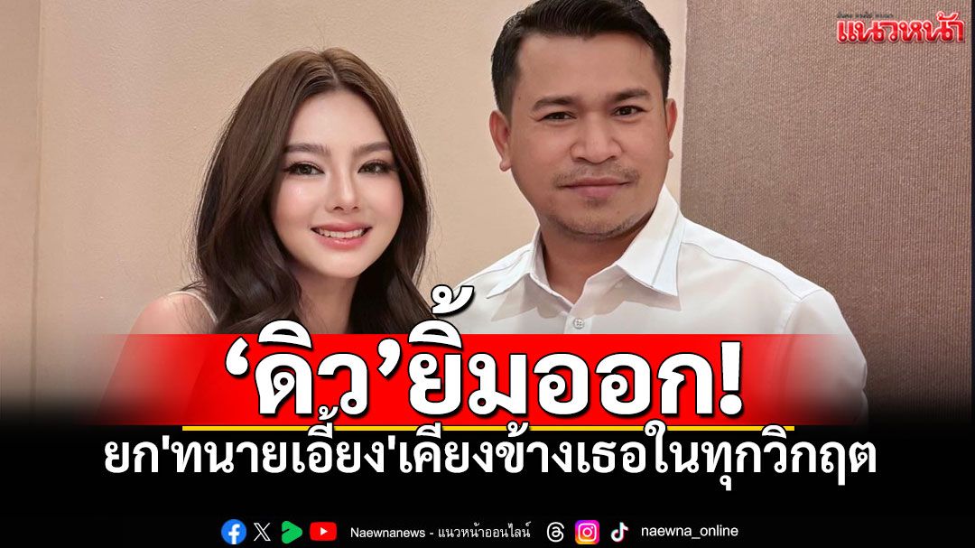'ดิว อริสรา'ยิ้มออก! ยก'ทนายเอี้ยง'เป็นผู้พิทักษ์ ทำงานด้วยหัวใจ เคียงข้างเธอในทุกวิกฤต