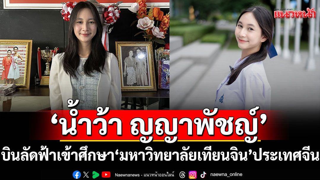‘น้ำว้า ญญาพัชญ์’ สังกัด ‘จักรตรีรุ่นปั้นดาว’ บินลัดฟ้าสู่เข้าศึกษาใน ‘มหาวิทยาลัยเทียนจิน’ประเทศจีน