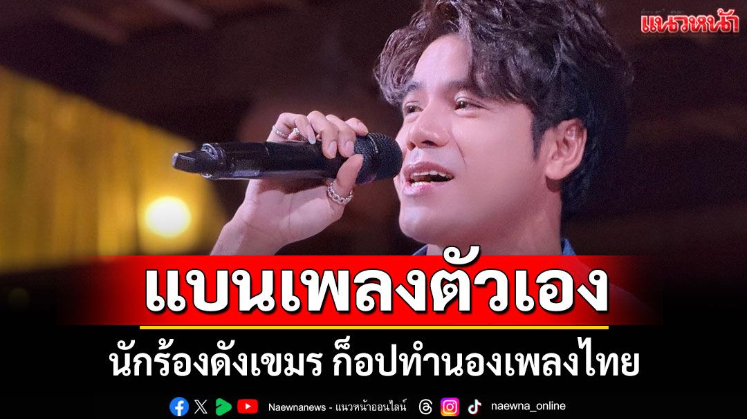 โอละพ่อ! นักร้องดังเขมร ประกาศแบนเพลงตัวเอง หลังก็อปทำนองเพลงไทย