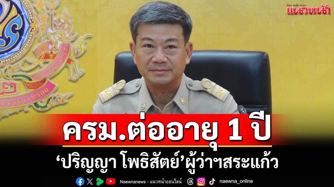 ครม.ต่ออายุ‘ปริญญา โพธิสัตย์’นั่งผู้ว่าฯสระแก้ว อีก 1 ปีถึง 30 ก.ย.69
