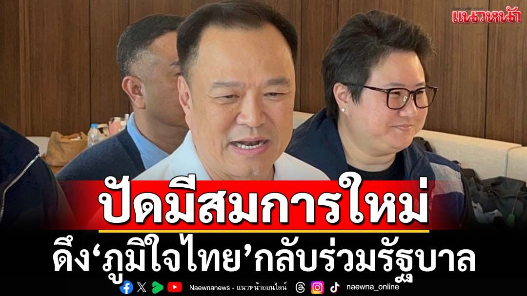 ‘อนุทิน’ปัดมีสมการใหม่ดึง‘ภูมิใจไทย’กลับร่วมรัฐบาล ลั่น‘นายกฯเก่า’ยังอยู่