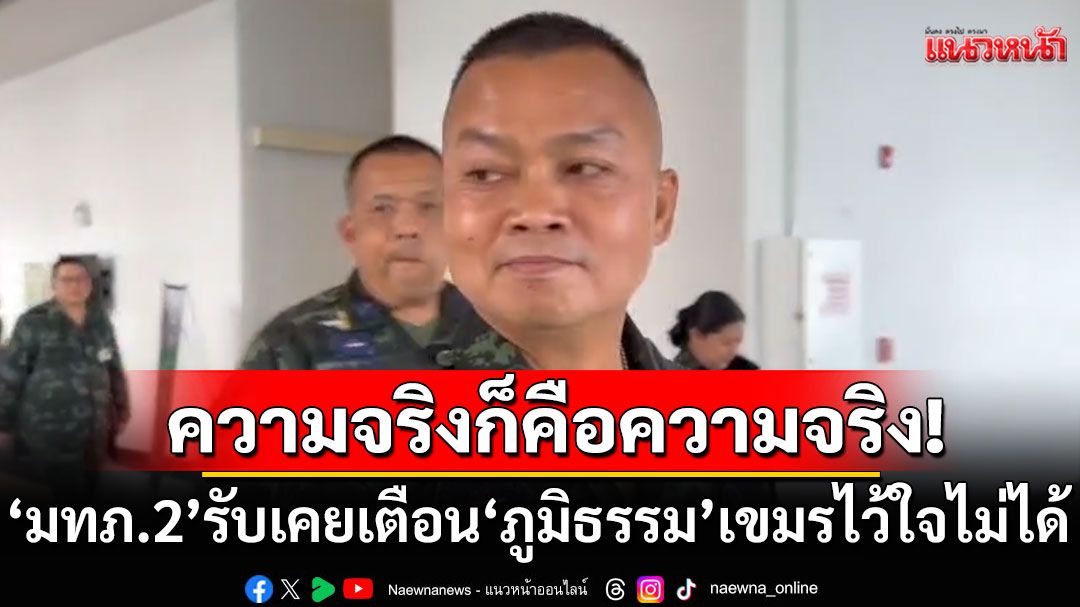 'มทภ.2'รับเคยเตือน'ภูมิธรรม'เขมรไว้ใจไม่ได้ ปัดตอบ'แม่ทัพคนใหม่ บอกฟ้าลิขิตไว้แล้ว