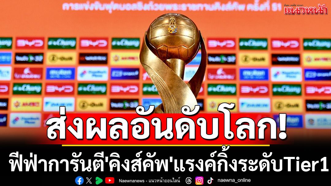 ส่งผลอันดับโลก! ฟีฟ่าการันตี'คิงส์คัพ'แรงค์กิ้งระดับTier 1