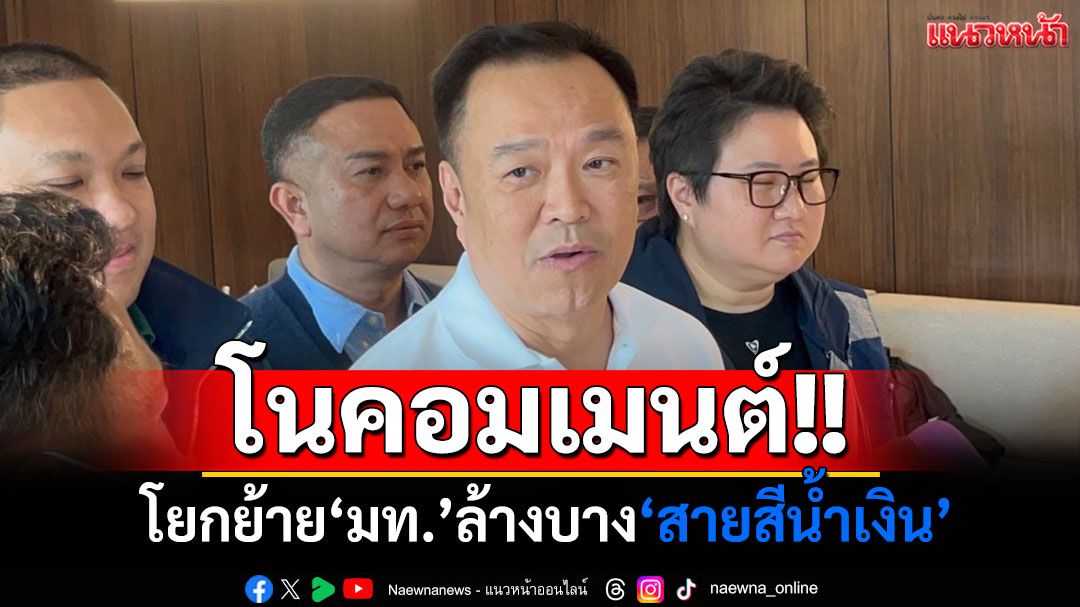 ‘อนุทิน’โนคอมเมนต์โยกย้าย‘มท.’ล้างบาง‘สายสีน้ำเงิน’ ลั่นสบายใจได้ไม่เคยนัดสุมหัวขอให้ช่วย