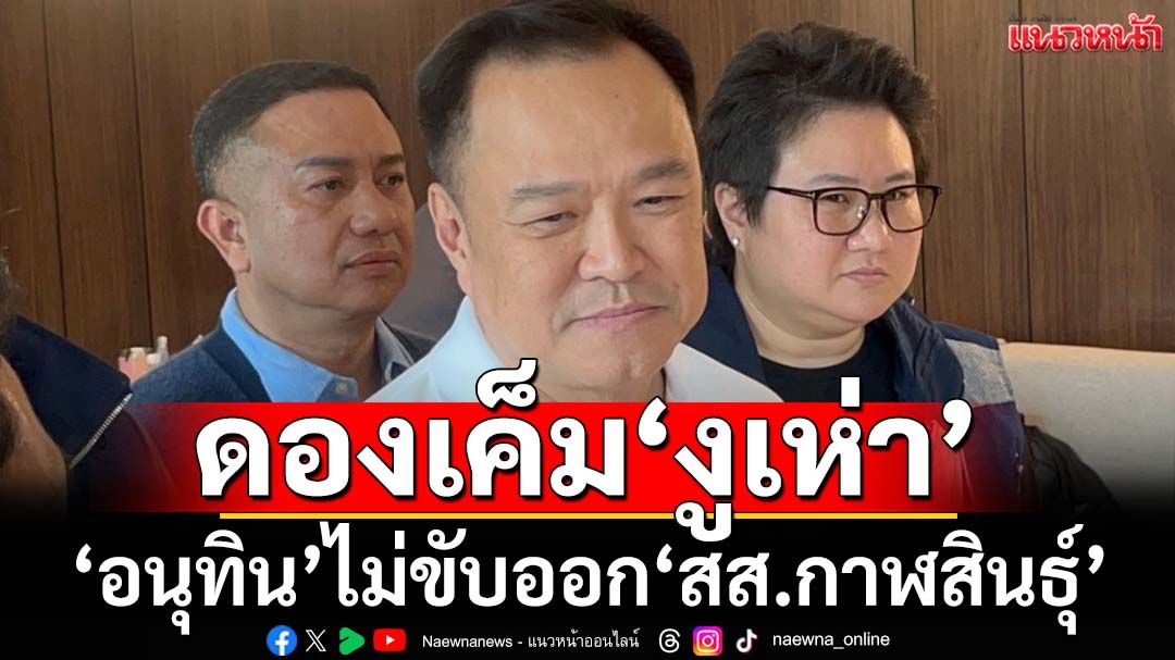 ดองเค็มงูเห่า!‘อนุทิน’จวก‘ประภา สส.กาฬสินธุ์’โหวตสวนมติพรรค ยันไม่ขับออก