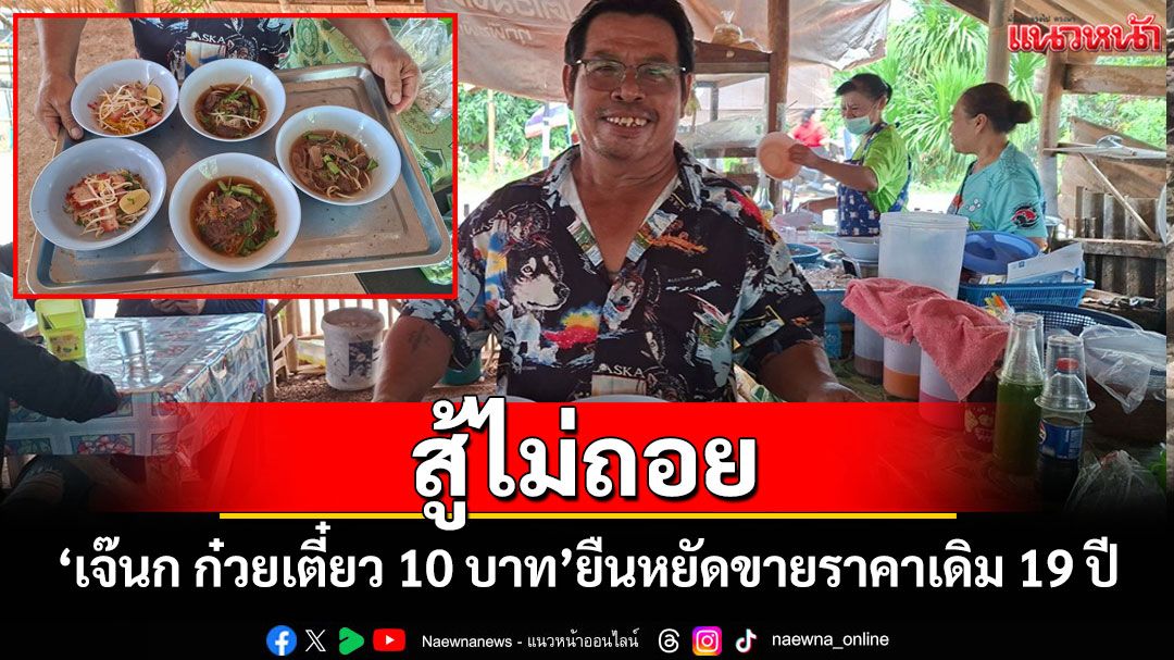'เจ๊นกก๋วยเตี๋ยว 10 บาท'แห่งเมืองอุตรดิตถ์ยืนหยัดขายราคาเดิม 19 ปีช่วยชาวบ้านสู้เศรษฐกิจ