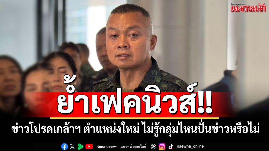 'แม่ทัพภาคที่ 2'ย้ำเฟคนิวส์ ข่าวโปรดเกล้าฯ ตำแหน่งใหม่ ไม่รู้กลุ่มการเมืองไหนปั่นข่าวหรือไม่