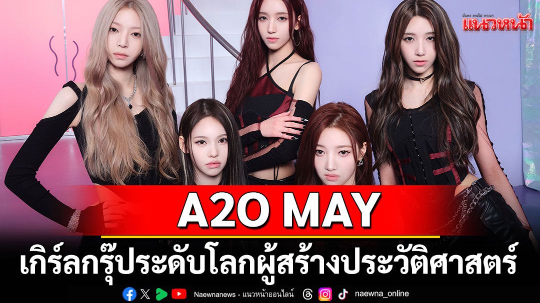 A2O MAY เกิร์ลกรุ๊ประดับโลกผู้สร้างประวัติศาสตร์ ปล่อยซิงเกิลใหม่สุดเร้าใจ