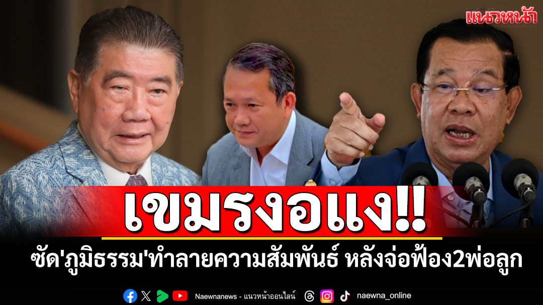 เขมรงอแง!! ซัด'ภูมิธรรม'ทำลายความสัมพันธ์รุนแรง หลังจ่อฟ้อง'ฮุนเซน-ฮุนมาเนต'