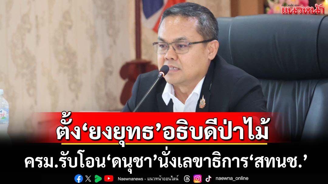 ‘ครม.’ตั้ง‘ยงยุทธ’อธิบดีกรมป่าไม้ รับโอน‘ดนุชา’นั่งเลขาธิการสำนักงานทรัพยากรน้ำฯ