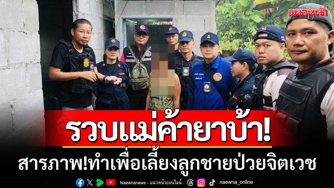 สุดรันทด! จนท.รวบ‘แม่ค้ายาบ้า’ในหนองบัวลำภู สารภาพทำเพื่อเลี้ยงลูกชายป่วยจิต