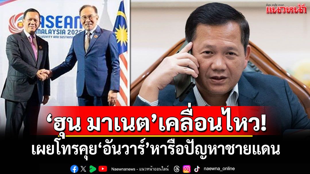 'ฮุน มาเนต'โทรคุย'อันวาร์' หารือปัญหาชายแดนไทย–กัมพูชา