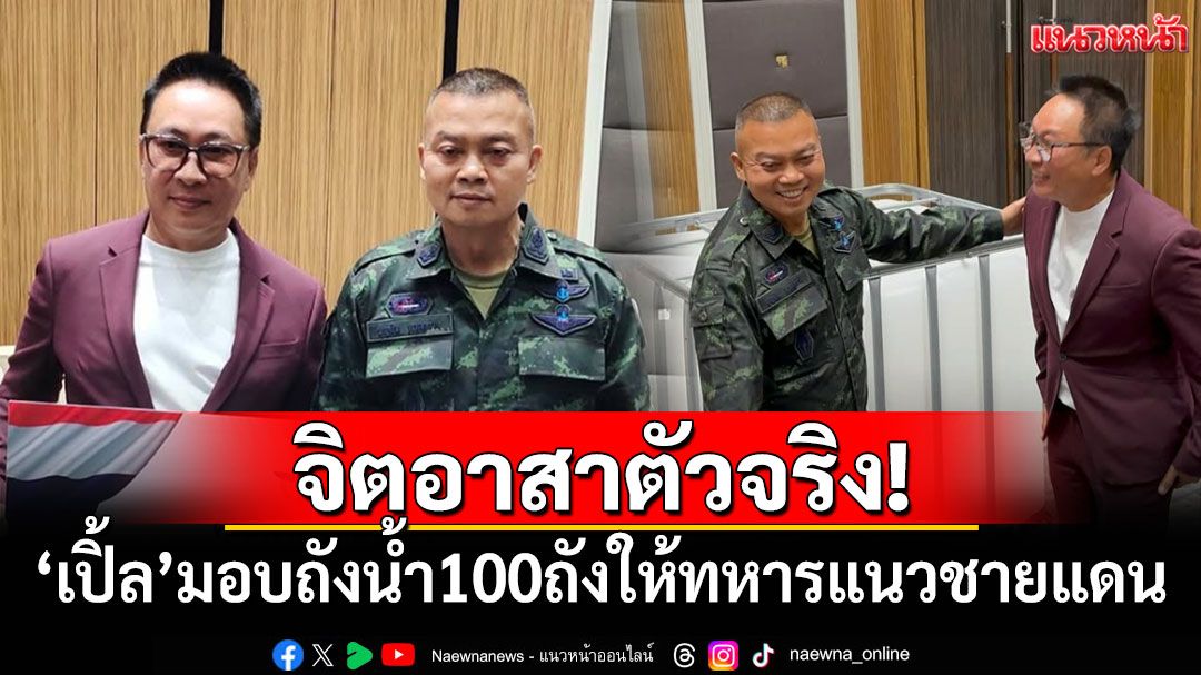 'เปิ้ล นาคร'มอบถังน้ำใหญ่ 100 ถัง ให้ทหารแนวชายแดนไทย