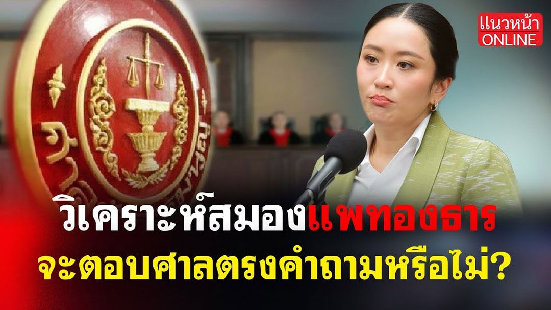 (คลิป) วิเคราะห์สมอง'แพทองธาร'จะตอบศาลตรงคำถามหรือไม่