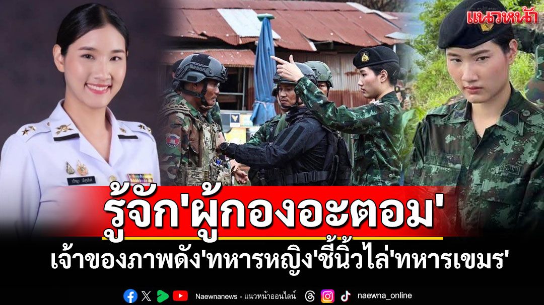 รู้จัก'ผู้กองอะตอม'เจ้าของภาพดัง'ทหารหญิง'ชี้นิ้วไล่'ทหารเขมร'