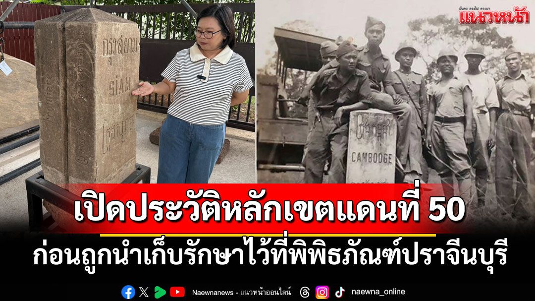 เปิดประวัติหลักเขตแดนที่ 50 ไทย-กัมพูชา ก่อนถูกนำเก็บรักษาไว้ที่พิพิธภัณฑ์ปราจีนบุรี