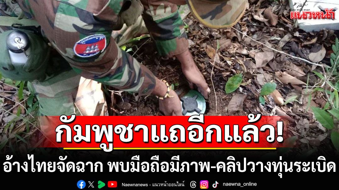 'สื่อกัมพูชา'แถ! อ้างไทยจัดฉาก พบมือถือมีภาพ-คลิปวางทุ่นระเบิด