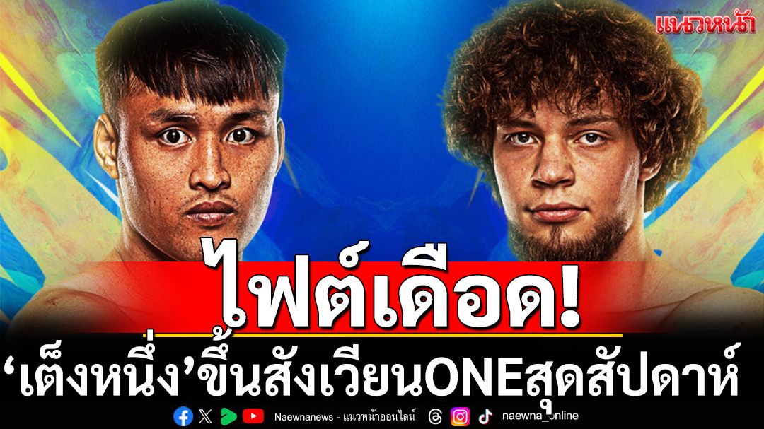 ไฟต์เดือด!‘เต็งหนึ่ง’ขึ้นสังเวียนมวยONEสุดสัปดาห์