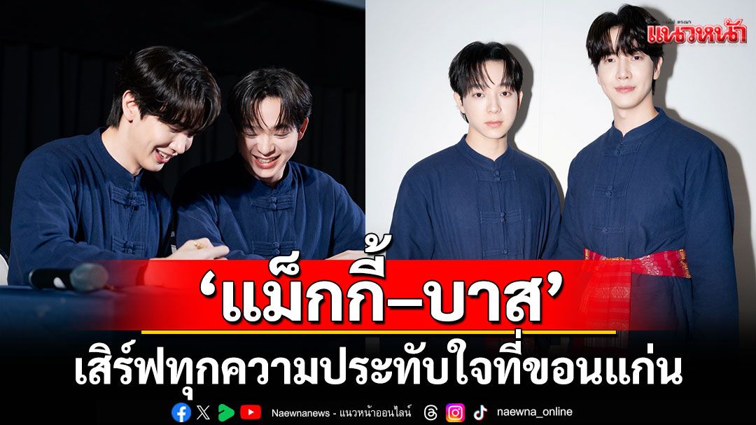 ส่งท้ายงานแฟนไซน์อย่างสวยงาม! 'แม็กกี้–บาส'เสิร์ฟทุกความประทับใจที่ขอนแก่น