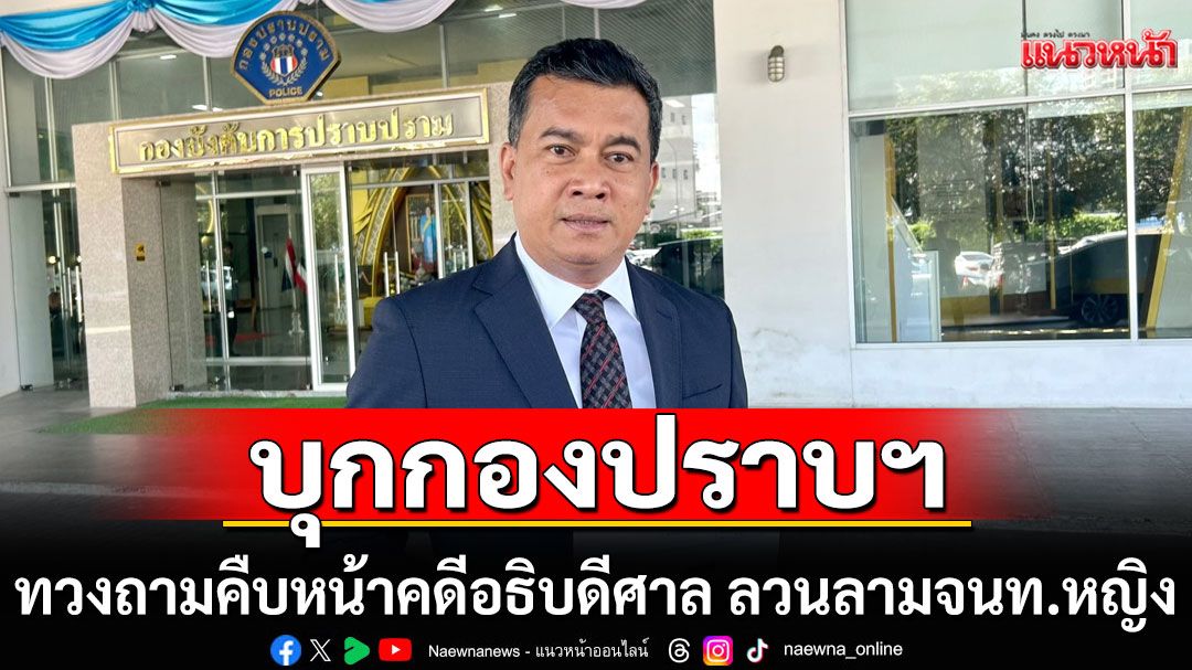 'ทนายเชาว์'บุกกองปราบฯ ทวงถามความคืบหน้าคดี อธิบดีศาล ลวนลามจนท.หญิง