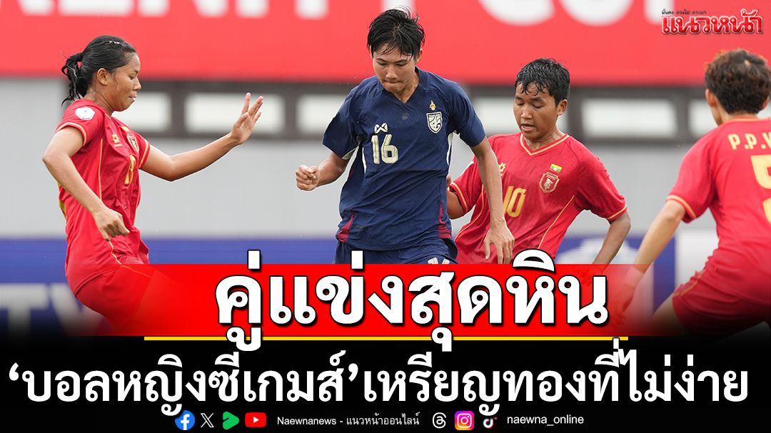 คู่แข่งที่สุดหิน’บอลหญิงซีเกมส์’กับเหรียญทองที่ไม่ง่าย