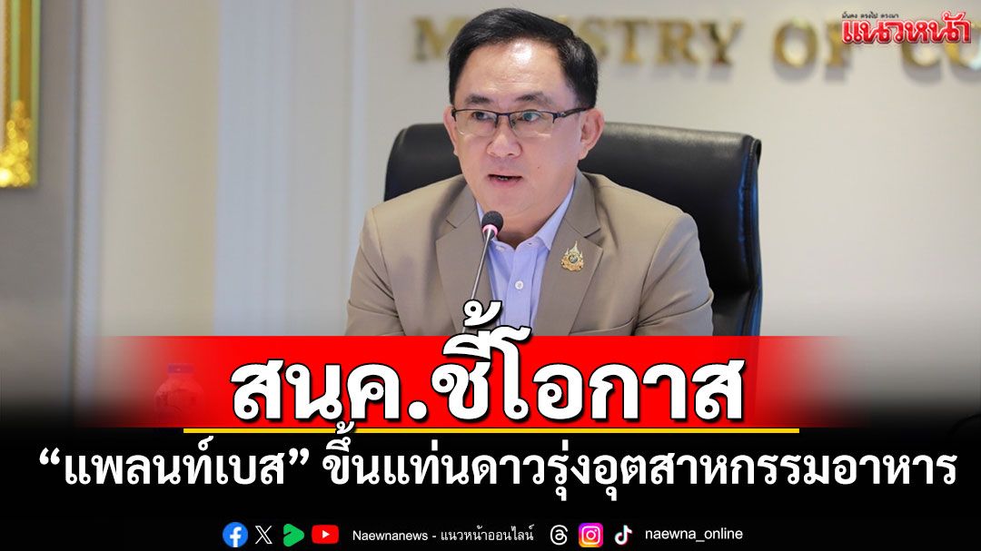 สนค.ชี้โอกาส‘แพลนท์เบส’ ขึ้นแท่นดาวรุ่งอุตสาหกรรมอาหาร