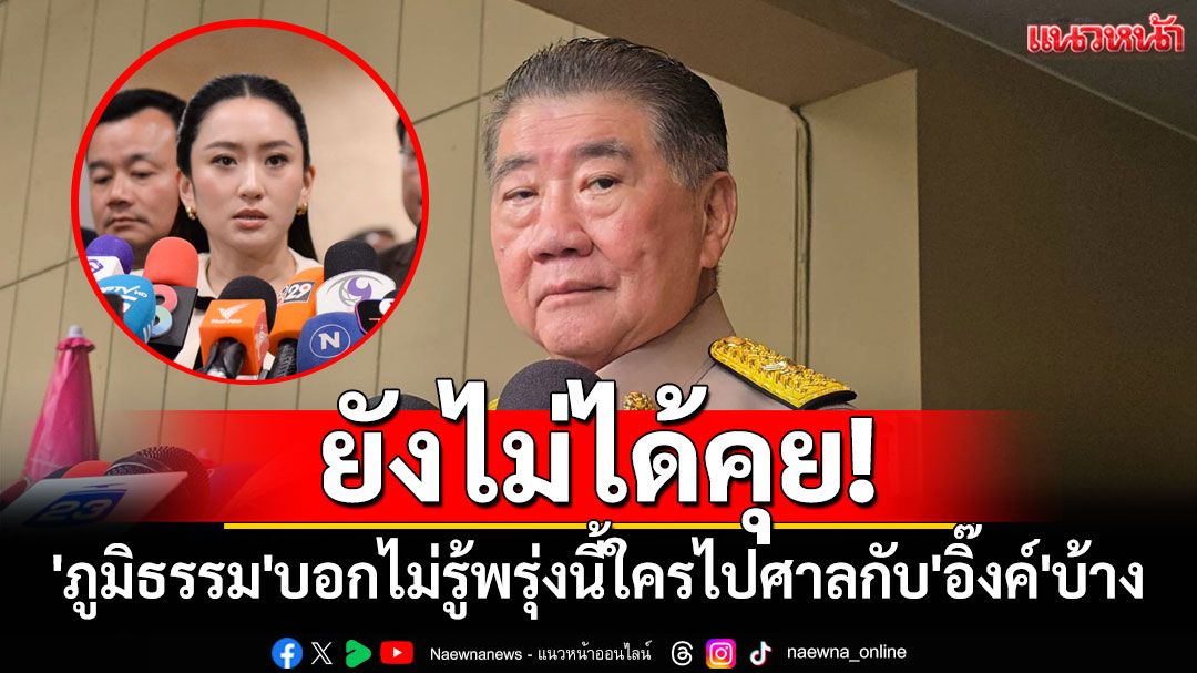 'ภูมิธรรม'บอกไม่รู้พรุ่งนี้ใครไปศาลกับ'อิ๊งค์'บ้าง ทำไขสือไม่รู้'ทักษิณ'โผล่'วันประชุมสส.