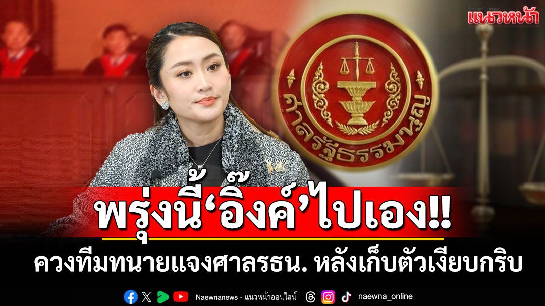 พรุ่งนี้‘อิ๊งค์’ไปเอง!! ควงทีมทนายแจงศาลรธน. ขณะที่ตลอดสัปดาห์เก็บตัวเงียบกริบ
