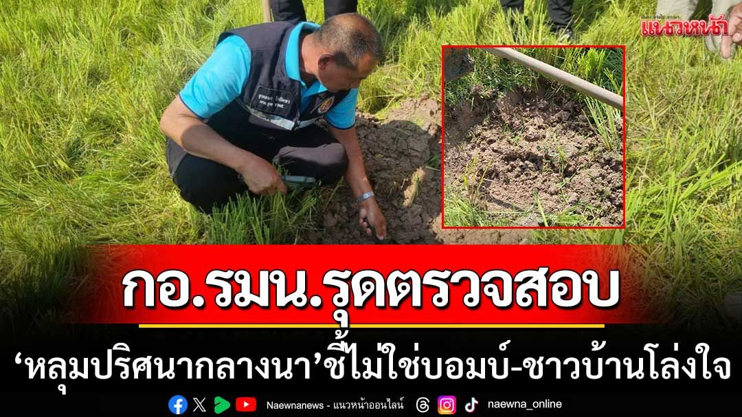 ผวาหลุมจรวด! กอ.รมน.รุดตรวจสอบ ‘หลุมปริศนากลางนา’ ชี้ไม่ใช่บอมบ์-ชาวบ้านโล่งใจ