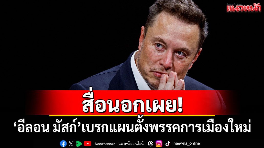สื่อนอกเผย! 'อีลอน มัสก์'เบรกแผนจัดตั้งพรรคการเมืองใหม่