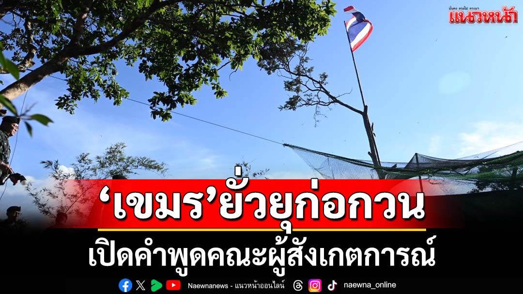 อัปเดตสถานการณ์ชายแดน ‘เขมร’ยั่วยุก่อกวนทหารไทย เปิดคำพูดคณะผู้สังเกตการณ์