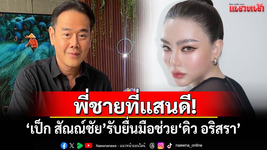 พี่ชายที่แสนดี! 'เป็ก สัณณ์ชัย'รับยื่นมือช่วย'ดิว อริสรา' ลั่นคนล้มไม่น่าข้าม