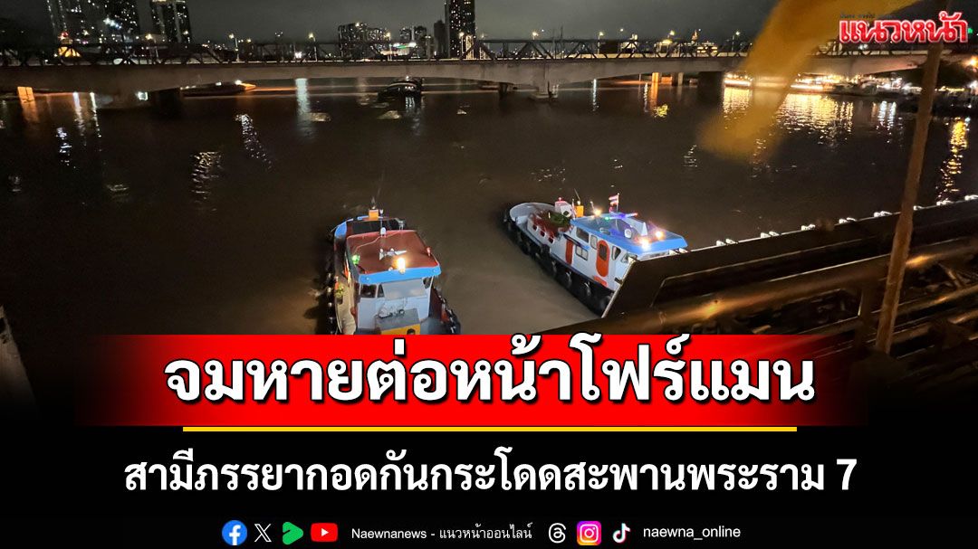 สามีภรรยากอดกันกระโดดสะพานพระราม 7 จมหายต่อหน้าโฟร์แมน
