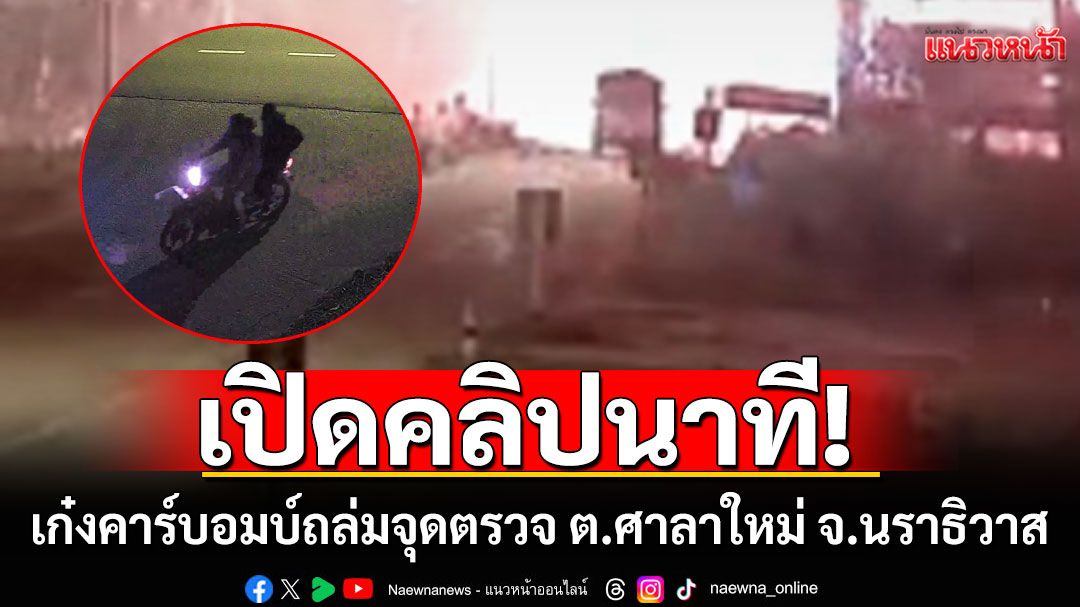 เปิดคลิปนาที เก๋งคาร์บอมบ์-ยิงปะทะ ถล่มจุดตรวจ ก่อนหลบหนี ต.ศาลา​ใหม่​ อ.ตากใบ​ จ.นราธิวาส​