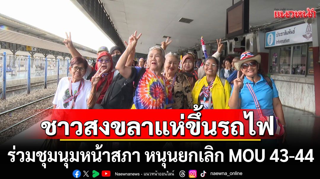 ชาวสงขลานับร้อยแห่ขึ้นรถไฟ ร่วมชุมนุมหน้าสภา เรียกร้องให้รัฐบาลยกเลิก MOU43-44