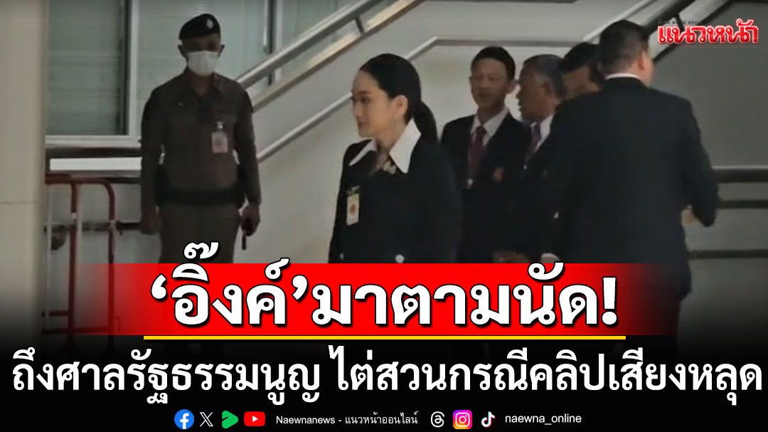 สีหน้าเรียบเฉย! 'แพทองธาร'ถึงศาลรัฐธรรมนูญแล้ว ไต่สวนกรณีคลิปเสียงหลุด