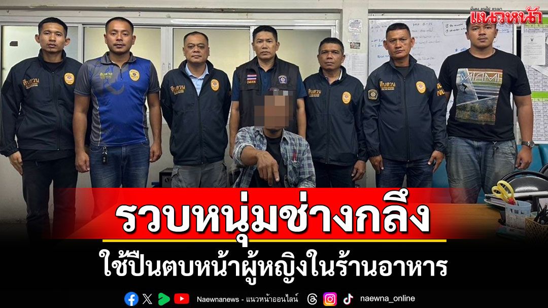 รวบหนุ่มช่างกลึงหัวร้อนก่อเหตุทะเลาะวิวาท ใช้ปืนตบหน้าหญิงสาว-ยิงขึ้นฟ้า