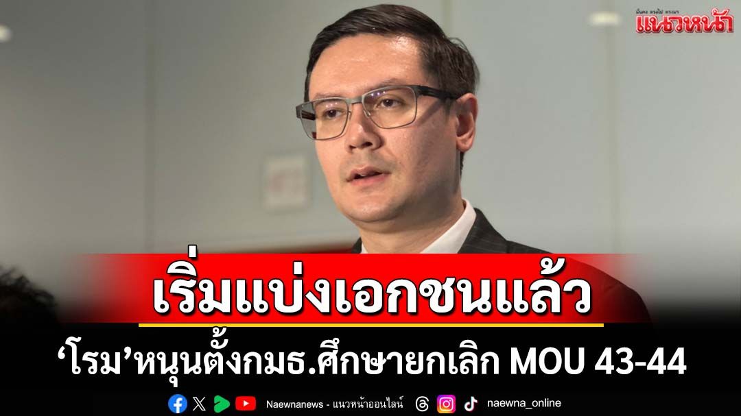 ‘โรม’หนุนตั้งกมธ.วิสามัญ ศึกษายกเลิก MOU 43-44 ชี้มีการแบ่งให้เอกชนแล้ว