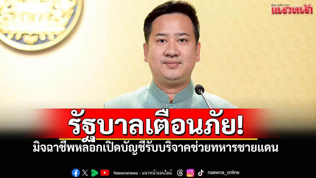 รัฐบาลเตือนภัย! มิจฉาชีพหลอกเปิดบัญชีรับบริจาคช่วยทหารชายแดน
