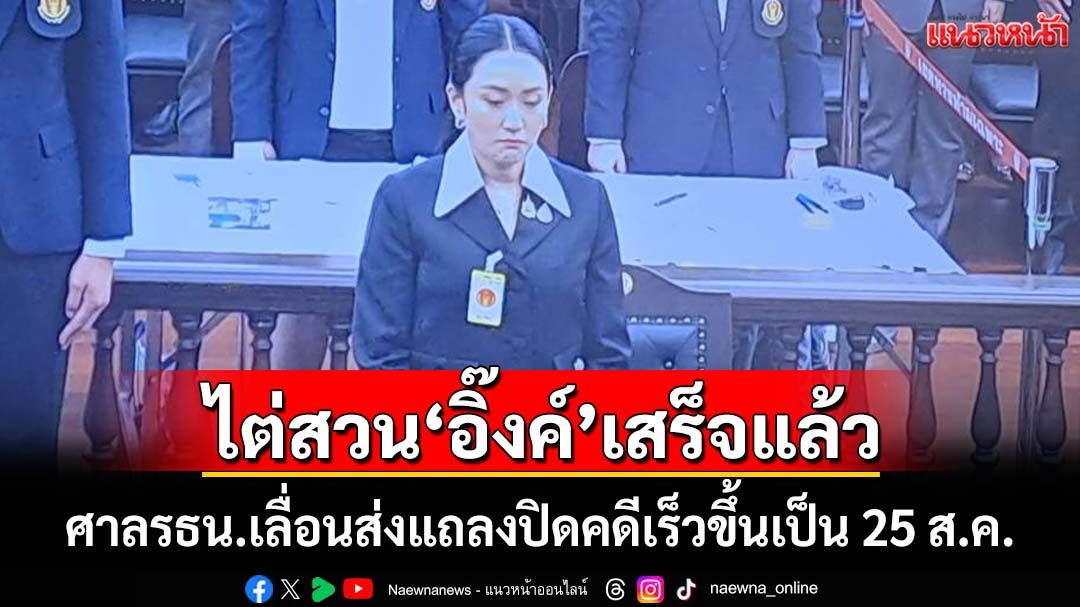 ด่วน!!!‘ศาลรธน.’ไต่สวน‘อิ๊งค์’เสร็จแล้ว เลื่อนส่งแถลงปิดคดี‘คลิปเสียง’เร็วขึ้นเป็น 25 ส.ค.