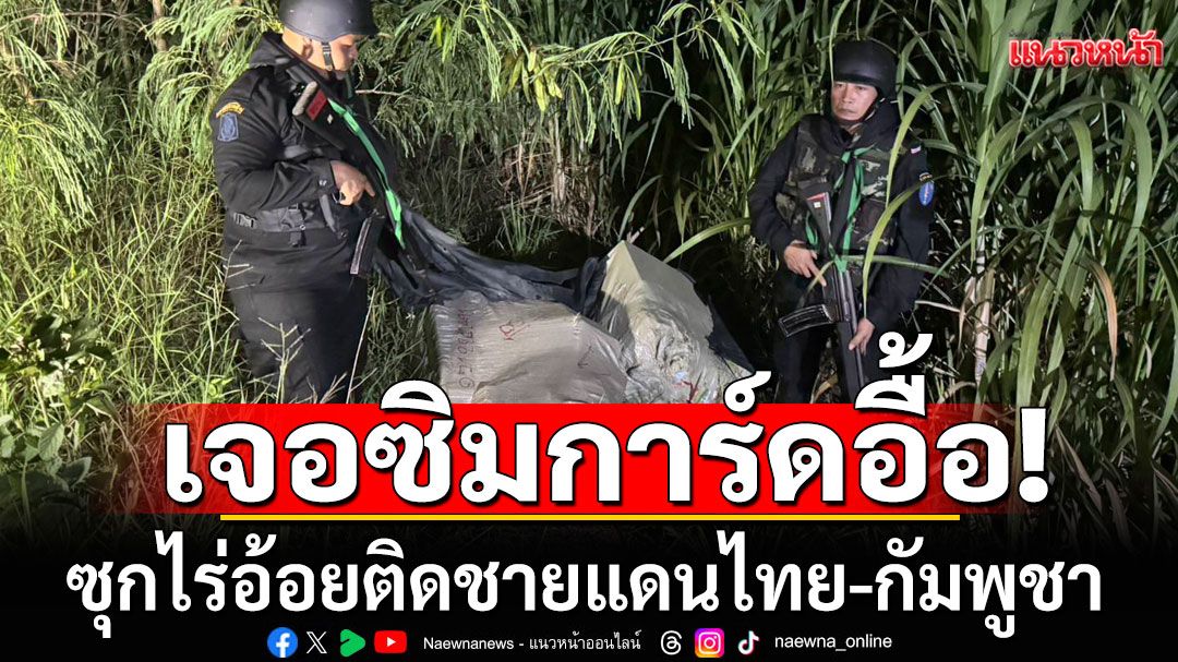 เจอซิมการ์ดเฉียด 400 อัน ซุกไร่อ้อยติดชายแดนไทย-กัมพูชา