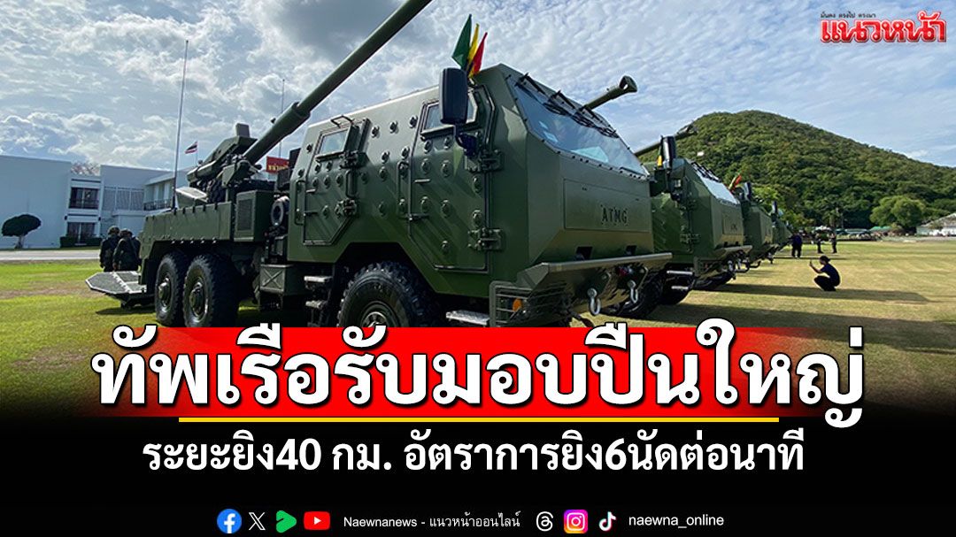 ทัพเรือรับมอบปืนใหญ่ 'แบบอัตราจร'ระยะยิง40 กม. อัตราการยิง6นัดต่อนาที