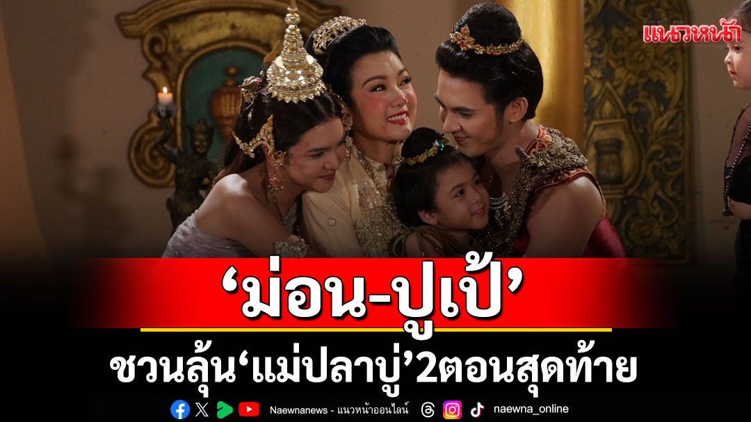 ‘ม่อน-ปูเป้’ชวนลุ้น ‘แม่ปลาบู่’ ท้าดูความสนุก 2 ตอนสุดท้าย