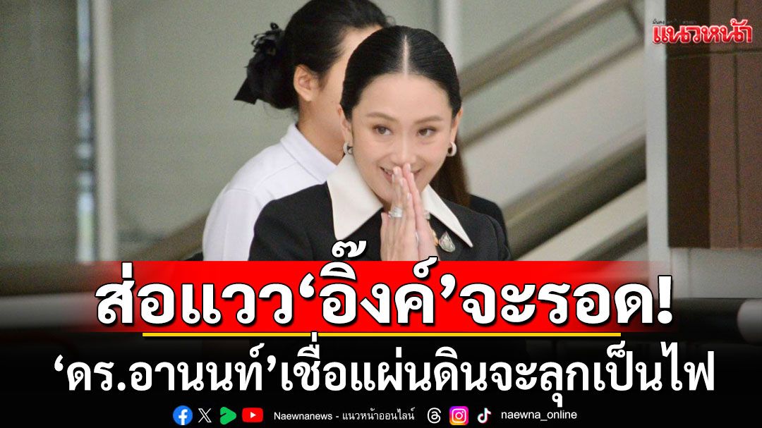 'ดร.อานนท์'ชี้เลื่อนส่งแถลงปิดคดี'คลิปเสียง' ส่อแวว'อิ๊งค์'จะรอด เชื่อแผ่นดินจะลุกเป็นไฟ