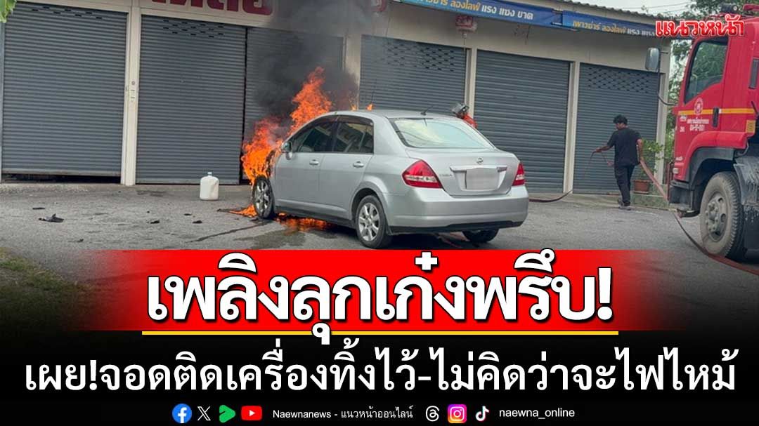 เพลิงลุกพรึบ! ‘รถเก๋งวอดหน้าร้านอะไหล่’ เผย!จอดติดเครื่องทิ้งไว้-ไม่คิดว่าจะไฟไหม้