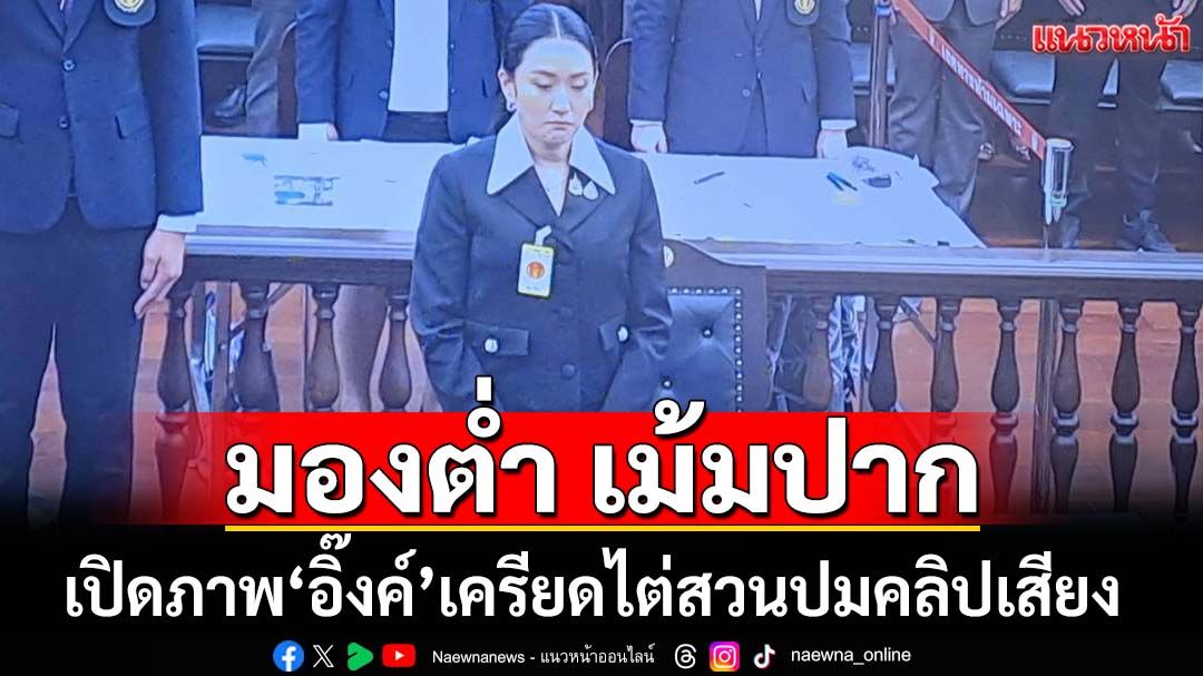 มองต่ำ เม้มปาก!เปิดภาพ‘อิ๊งค์’เครียด ‘ศาลรัฐธรรมนูญ’ไต่สวนปมคลิปเสียง 2 ชม.กว่า