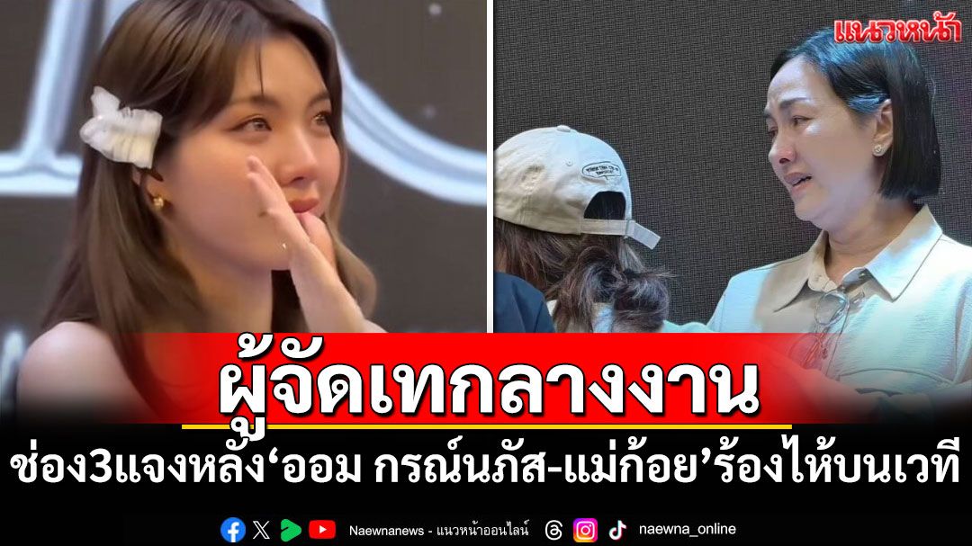 ช่อง 3 แจงปมผู้จัดงานที่จีนเท 'ออม กรณ์นภัส-แม่ก้อย'ร้องไห้กลางงาน