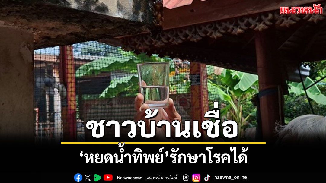 ชาวบ้านเชื่อ 'หยดน้ำทิพย์' ช่วยบรรเทาอาการเจ็บป่วยพากันมาขอพรนำน้ำไปใช้
