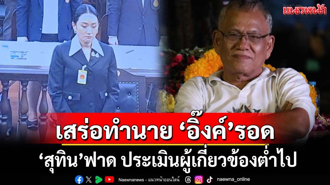 ฟาดจุกๆ! แค่ศาลรธน.ขยับวัน เสร่อทำนาย ‘อิ๊งค์’รอด ประเมินผู้เกี่ยวข้องต่ำเกินไป คดีนี้ไม่มีรอด
