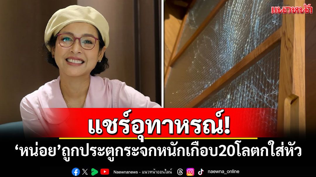 แชร์อุทาหรณ์! 'หน่อย บุษกร'ถูกประตูกระจกหนักเกือบ 20 โลตกใส่หัว